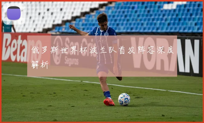 俄罗斯世界杯波兰队首发阵容深度解析
