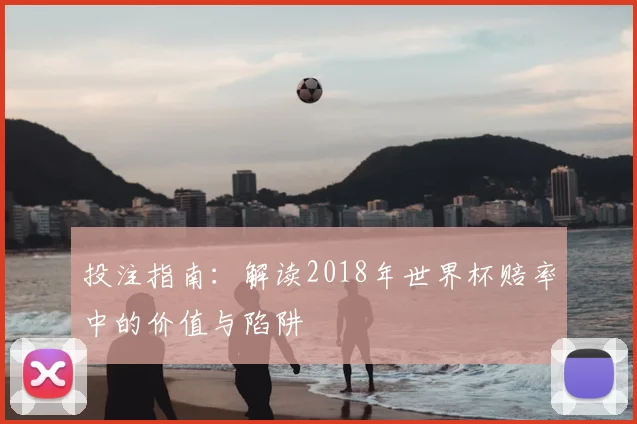 投注指南：解读2018年世界杯赔率中的价值与陷阱