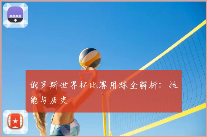 俄罗斯世界杯比赛用球全解析：性能与历史