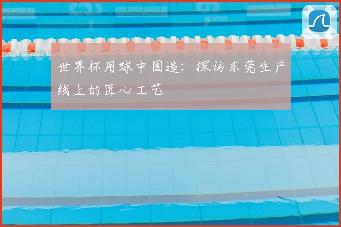 世界杯用球中国造：探访东莞生产线上的匠心工艺