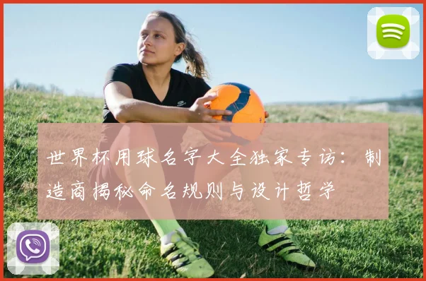 世界杯用球名字大全独家专访：制造商揭秘命名规则与设计哲学